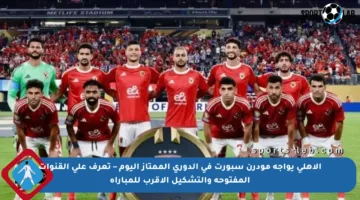 الأهلي يواجه مودرن سبورت في الدوري الممتاز اليوم – تعرف على القنوات المفتوحة والتشكيل الأقرب للمباراة